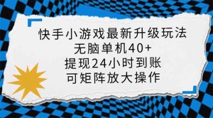 快手小游戏最新版升级玩法,新风口,无脑单机日入40+,可批量放大,小...-网创星球