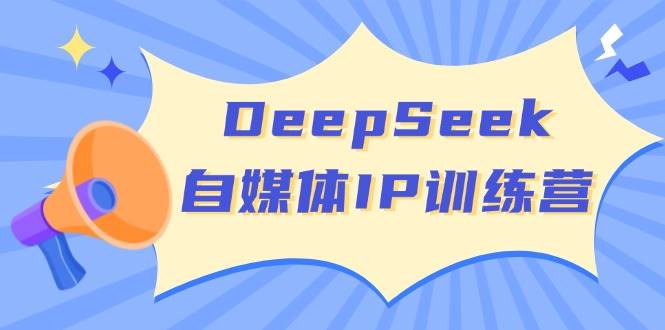 DeepSeek自媒体IP训练营,掌握四位定位法 长板变现模型 开启自媒体新篇章(更新)-网创星球