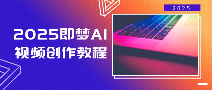 2025即梦AI视频创作教程,从零开始学做视频,文字图片生成视频轻松创作-网创星球