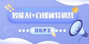 智能AI+自媒体特训营:涵盖文本创作、图像创作、视频创作和职场办公几大类-网创星球