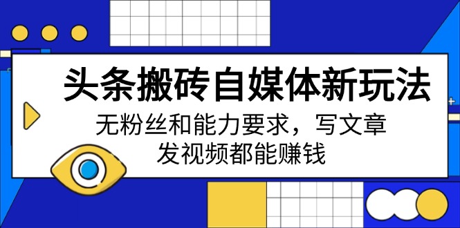 头条搬砖自媒体新玩法,无粉丝和能力要求,写文章、发视频都能赚钱-网创星球