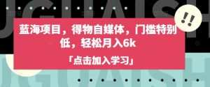 蓝海项目,得物自媒体,门槛特别低,轻松月入6k-网创星球
