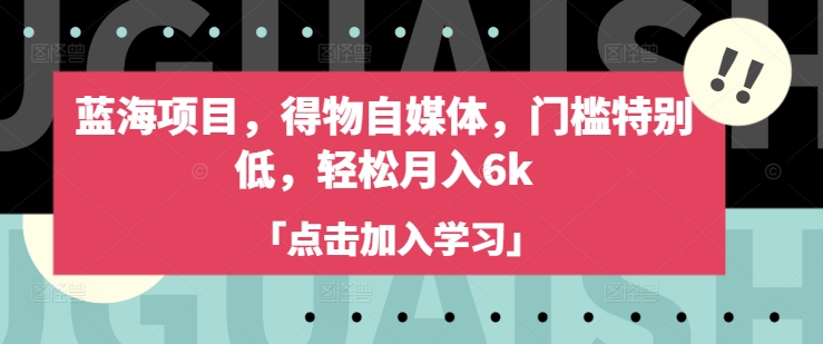 蓝海项目,得物自媒体,门槛特别低,轻松月入6k-网创星球