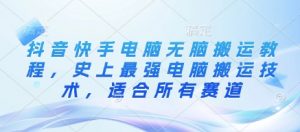 抖音快手电脑无脑搬运教程,史上最强电脑搬运技术,适合所有赛道-网创星球