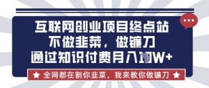 互联网创业尽头-不做韭菜，做镰刀，通过知识付费月入10个【揭秘】-网创星球