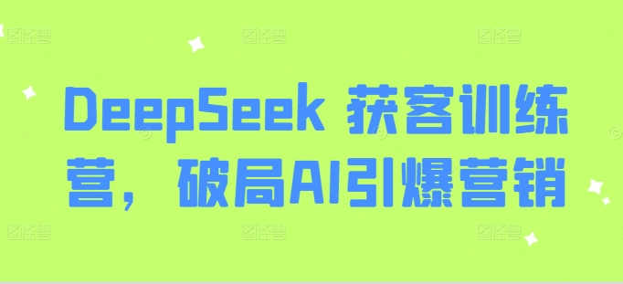DeepSeek 获客训练营,破局AI引爆营销-网创星球