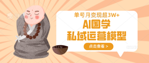 AI国学私域运营模型,无成本、变现快、周期短、持续性强,单号月变现3w+-网创星球