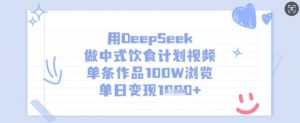 用DeepSeek做中式饮食计划视频，单条作品100W浏览，单日变现多张-网创星球