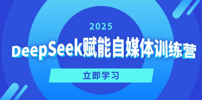DeepSeek赋能自媒体训练营,定位、变现、爆文全攻略!-网创星球