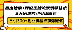 百度搜索+评论区截流双引擎技术,3天搭建被动引流管道,日引300+创业粉...-网创星球