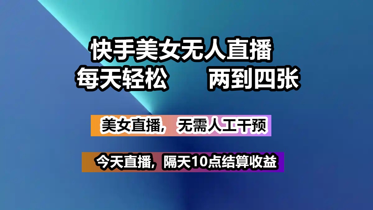 快手美女无人直播, 每天最少一到三张,全程托管无需人工干涉-网创星球