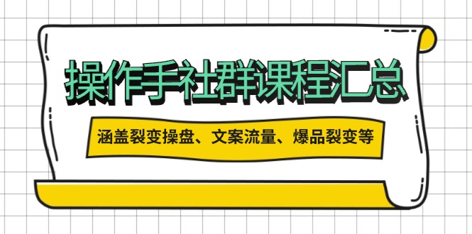 操作手社群课程汇总,涵盖裂变操盘、文案流量、爆品裂变等多方面内容-网创星球