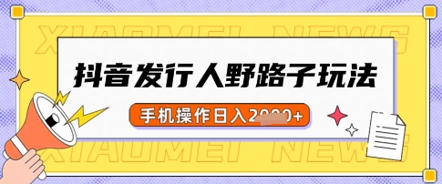 抖音发行人野路子玩法,一单利润50,手机操作一天多张【揭秘】-网创星球