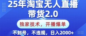 25年淘宝无人直播带货2.0.独家技术,开播爆单,纯小白易上手,不封号,不违规,日入多张【揭秘】-网创星球