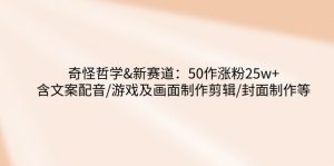 奇怪哲学-新赛道：50作涨粉25w+含文案配音/游戏及画面制作剪辑/封面制作等-网创星球