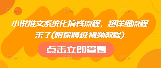 小说推文系统化搞钱流程，超详细流程来了(附保姆级视频教程)-网创星球