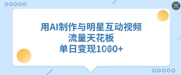 用AI制作与明星互动视频,流量天花板,单日变现多张-网创星球