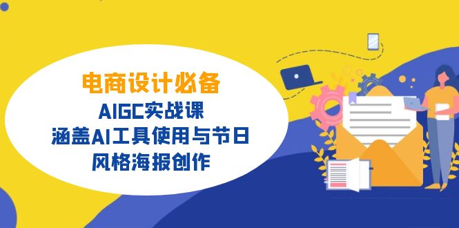 电商设计必备!AIGC实战课,涵盖AI工具使用与节日、风格海报创作-网创星球