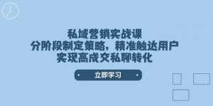 私域营销实战课,分阶段制定策略,精准触达用户,实现高成交私聊转化-网创星球