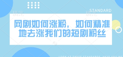 网剧如何涨粉,如何精准地去涨我们的短剧粉丝-网创星球