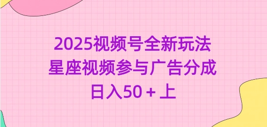 2025视频号全新玩法-星座视频参与广告分成,日入50+上-网创星球