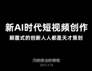 AI新时代短视频创作2025年3月新课,颠覆式的创新人人都是天才策划-网创星球