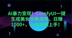 AI暴力变现!ComfyUI一键生成美女热舞视频,日赚1000+,小白轻松上手!-网创星球