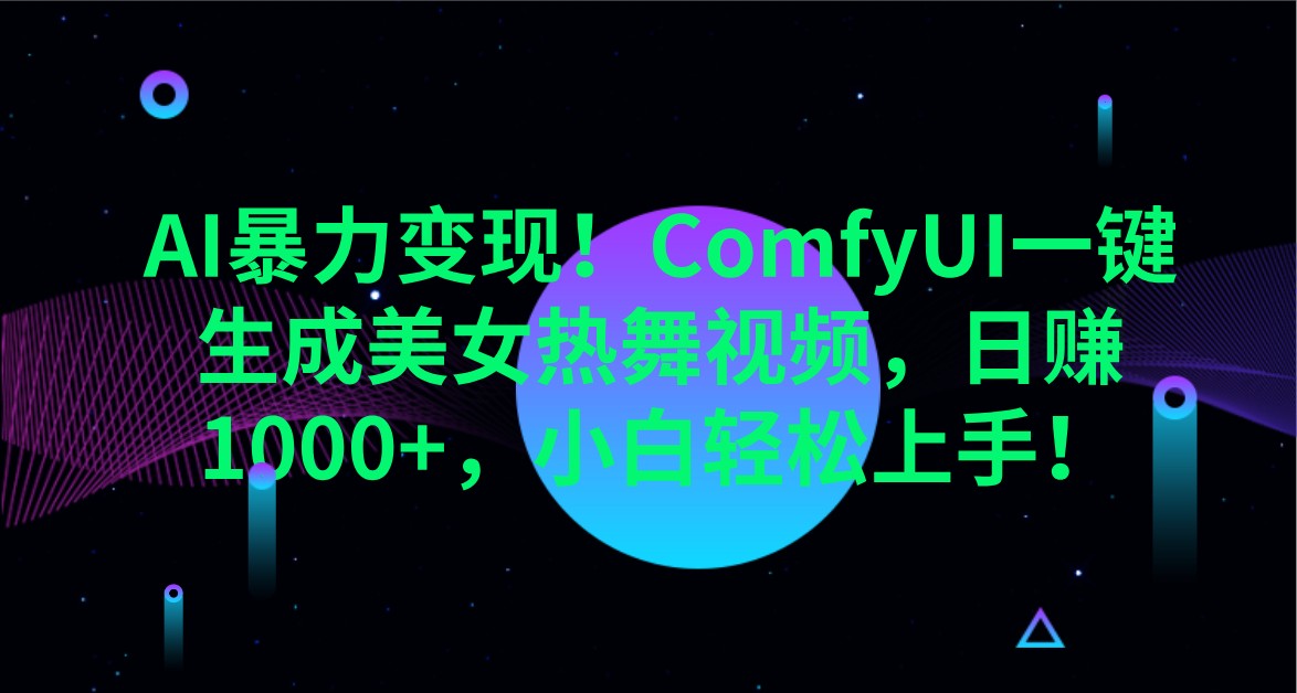 AI暴力变现!ComfyUI一键生成美女热舞视频,日赚1000+,小白轻松上手!-网创星球