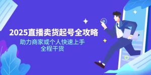 2025直播卖货起号全攻略,助力商家或个人快速上手,全程干货-网创星球