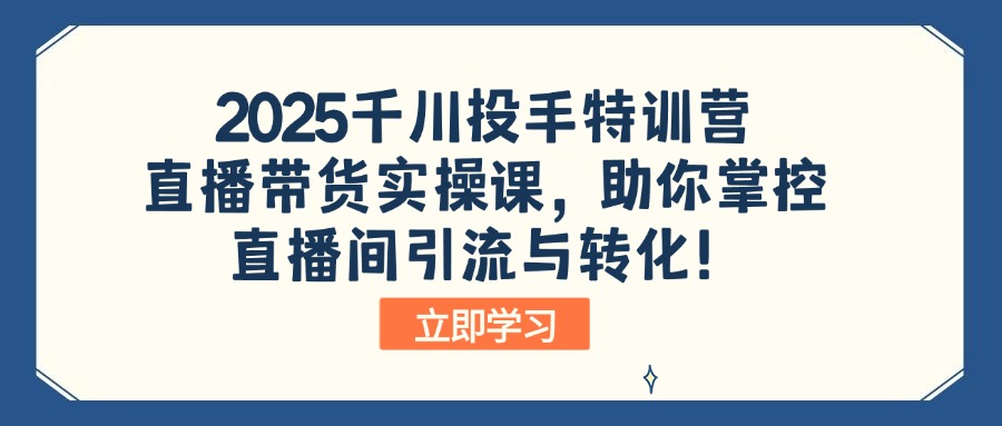 2025千川投手特训营:直播带货实操课,助你掌控直播间引流与转化!-网创星球