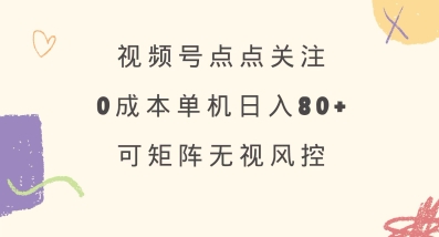 视频号点点关注,0成本单号80+,可矩阵,绿色正规,长期稳定【揭秘】-网创星球