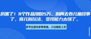 厉害了,11个作品涨粉5万,别再去卷儿童故事了,育儿新玩法,变现能力太强了-网创星球