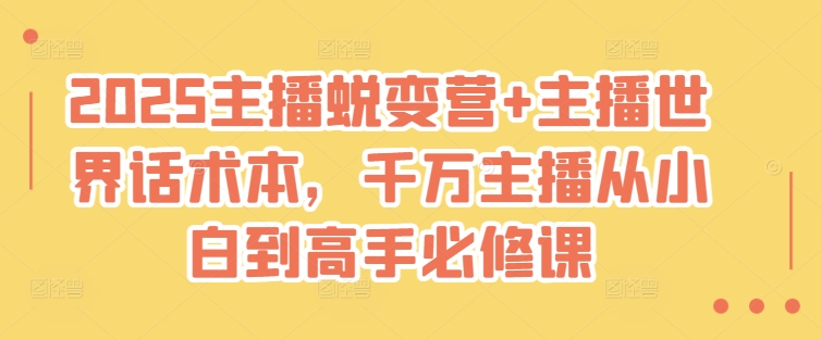 2025主播蜕变营+主播世界话术本,千万主播从小白到高手必修课-网创星球