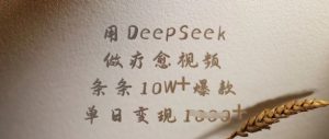用DeepSeek做疗愈视频，条条10W+爆款，单日变现多张-网创星球