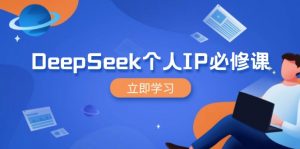 DeepSeek个人IP必修课,打造IP、裂变粉丝,轻松放大营销能翻百倍-网创星球