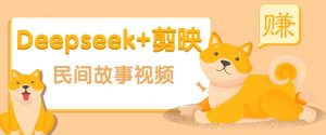 利用Deepseek+剪映做民间故事原创视频,零门槛、起号快、涨粉猛、收益高!-网创星球