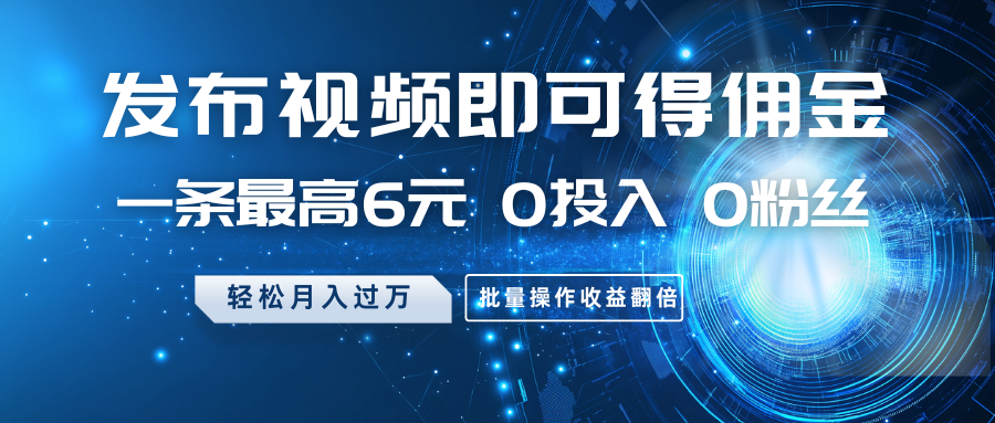 发布视频即可得佣金,一条最高6元,0投入0粉丝,月入过万,批量操作收益翻倍-网创星球