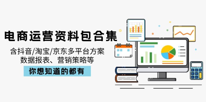 电商运营资料包合集,含抖音/淘宝/京东多平台方案,数据报表、营销策略等-网创星球