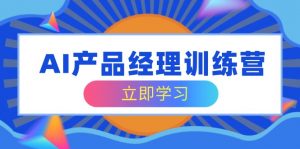 AI产品经理训练营,全面掌握核心知识体系,轻松应对求职转行挑战-网创星球