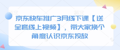 京东快车推广3月线下课【送全套线上视频】,带大家换个角度认识京东投放-网创星球