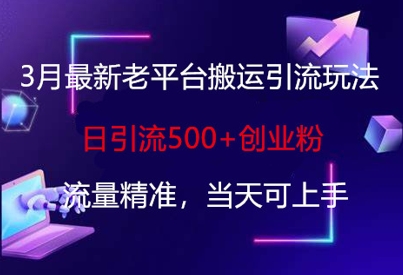 3月最新老平台搬运引流玩法，日引流500+创业粉，流量精准，当天可上手-网创星球