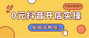 0元抖音开店实操,保姆级教程适合小白(可做店群模式-网创星球