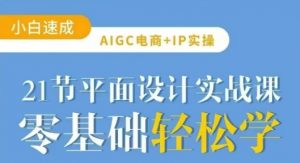 AIGC电商必备实操21节平面设计实战课,教你玩转AI-网创星球