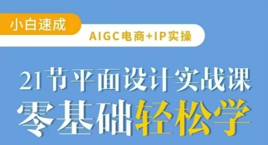 AIGC电商必备实操21节平面设计实战课,教你玩转AI-网创星球