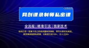 【网创课录制师私密课】如何打造一堂属于自己的高质量网创课程,网创课录制师私密课,日精准引流100+-网创星球
