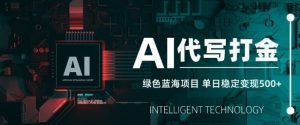 AI代写打金，单日稳定变现5张，绿色蓝海项目，主打长期稳定，快速变现【揭秘】-网创星球