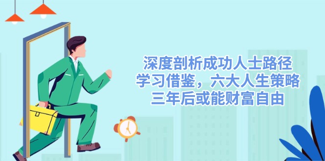 深度剖析成功人士路径,学习借鉴,六大人生策略,三年后或能财富自由-网创星球