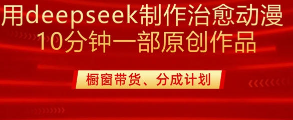 用deepseek制作治愈系漫剪,20分钟一部纯原创作品,多种变现渠道外面收费980-网创星球