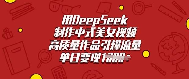 用DeepSeek制作中式美女视频,高质量作品引爆流量,单日变现多张-网创星球