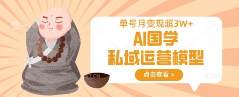 AI国学私域运营模型,单号月变现过W-网创星球